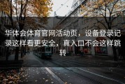 华体会体育官网活动页，设备登录记录这样看更安全，真入口不会这样跳转