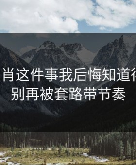 十二生肖这件事我后悔知道得太晚：别再被套路带节奏
