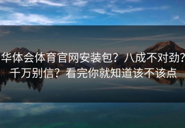 华体会体育官网安装包？八成不对劲？千万别信？看完你就知道该不该点