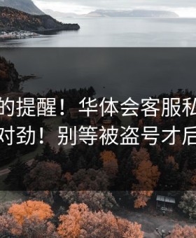 给新手的提醒！华体会客服私信八成不对劲！别等被盗号才后悔