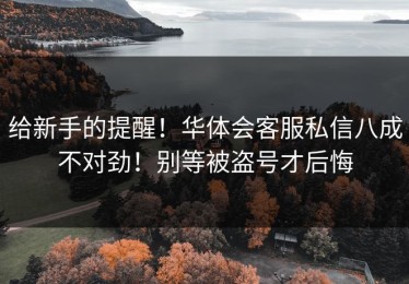 给新手的提醒！华体会客服私信八成不对劲！别等被盗号才后悔