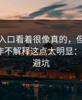 云体育入口看着很像真的，但客服只催你操作不解释这点太明显：5个快速避坑