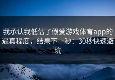 我承认我低估了假爱游戏体育app的逼真程度，结果下一秒：30秒快速避坑