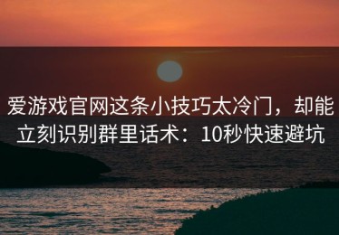 爱游戏官网这条小技巧太冷门，却能立刻识别群里话术：10秒快速避坑