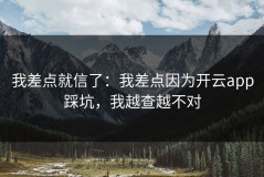 我差点就信了：我差点因为开云app踩坑，我越查越不对