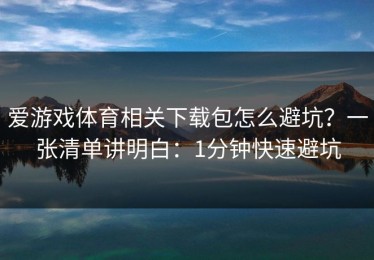 爱游戏体育相关下载包怎么避坑？一张清单讲明白：1分钟快速避坑