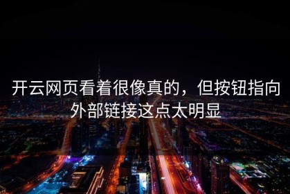 开云网页看着很像真的，但按钮指向外部链接这点太明显