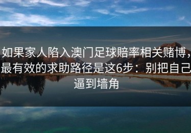 如果家人陷入澳门足球賠率相关赌博，最有效的求助路径是这6步：别把自己逼到墙角