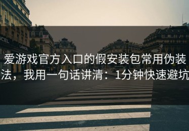 爱游戏官方入口的假安装包常用伪装法，我用一句话讲清：1分钟快速避坑