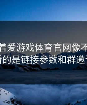 别只盯着爱游戏体育官网像不像，真正要看的是链接参数和群邀请来源
