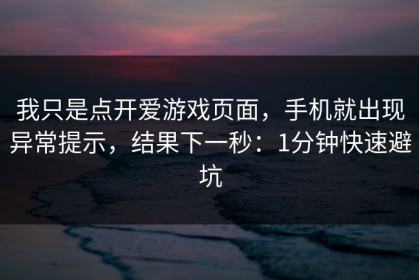 我只是点开爱游戏页面，手机就出现异常提示，结果下一秒：1分钟快速避坑