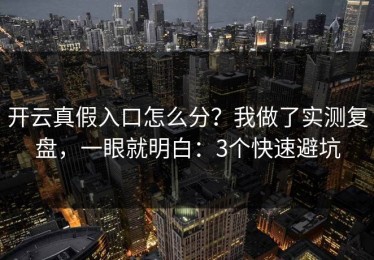 开云真假入口怎么分？我做了实测复盘，一眼就明白：3个快速避坑