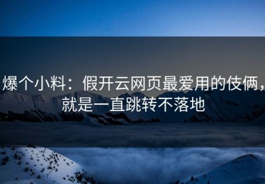 爆个小料：假开云网页最爱用的伎俩，就是一直跳转不落地