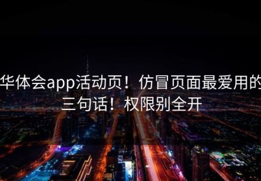 华体会app活动页！仿冒页面最爱用的三句话！权限别全开