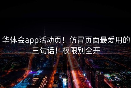 华体会app活动页！仿冒页面最爱用的三句话！权限别全开