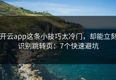 开云app这条小技巧太冷门，却能立刻识别跳转页：7个快速避坑