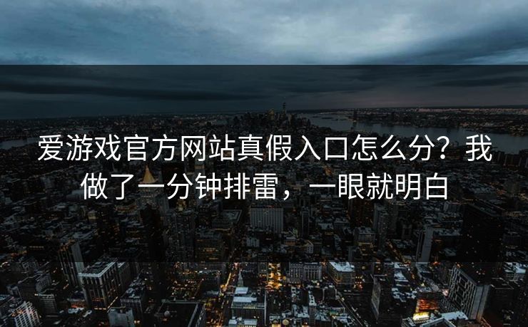 爱游戏官方网站真假入口怎么分？我做了一分钟排雷，一眼就明白