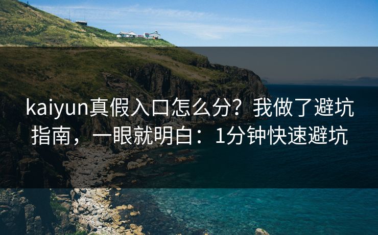 kaiyun真假入口怎么分？我做了避坑指南，一眼就明白：1分钟快速避坑
