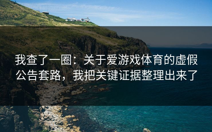 我查了一圈：关于爱游戏体育的虚假公告套路，我把关键证据整理出来了