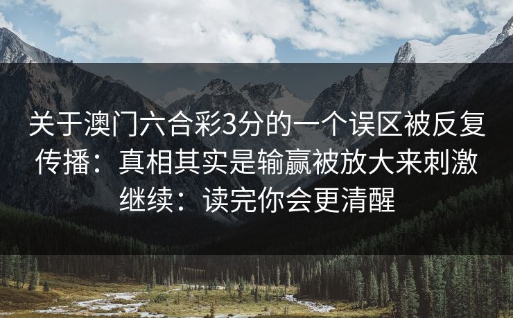关于澳门六合彩3分的一个误区被反复传播:真相其实是输赢被放大来刺激继续:读完你会更清醒 关于澳门六合彩3分的一个误区被反复传播:真相其实是输赢被放大来刺激继续:读完你会更清醒