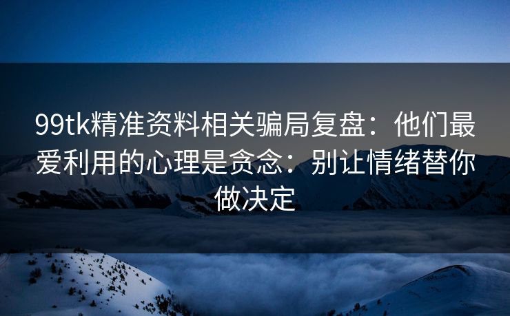 99tk精准资料相关骗局复盘：他们最爱利用的心理是贪念：别让情绪替你做决定