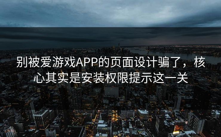 别被爱游戏APP的页面设计骗了,核心其实是安装权限提示这一关 别被爱游戏APP的页面设计骗了,核心其实是安装权限提示这一关