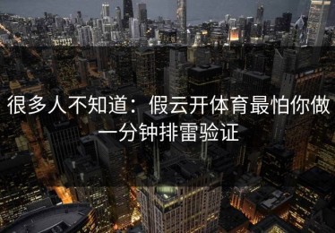 很多人不知道：假云开体育最怕你做一分钟排雷验证