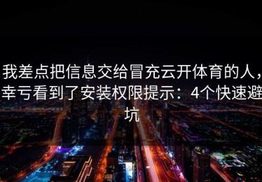 我差点把信息交给冒充云开体育的人，幸亏看到了安装权限提示：4个快速避坑