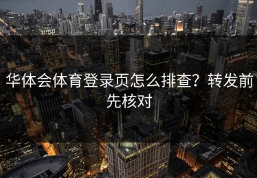 华体会体育登录页怎么排查？转发前先核对