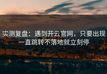 实测复盘：遇到开云官网，只要出现一直跳转不落地就立刻停