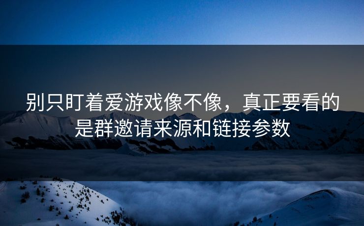 别只盯着爱游戏像不像,真正要看的是群邀请来源和链接参数 别只盯着爱游戏像不像,真正要看的是群邀请来源和链接参数