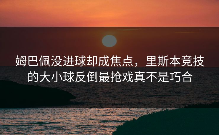 姆巴佩没进球却成焦点，里斯本竞技的大小球反倒最抢戏真不是巧合