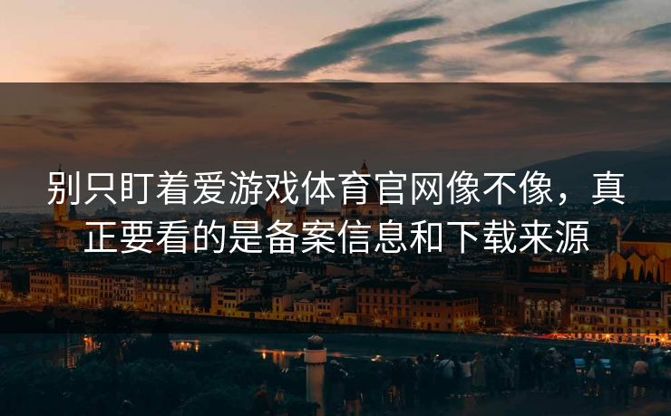 别只盯着爱游戏体育官网像不像,真正要看的是备案信息和下载来源 别只盯着爱游戏体育官网像不像,真正要看的是备案信息和下载来源