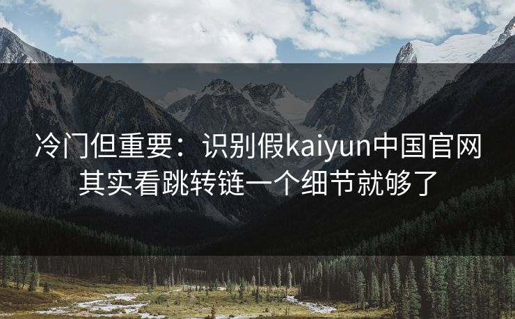 冷门但重要:识别假kaiyun中国官网其实看跳转链一个细节就够了 冷门但重要:识别假kaiyun中国官网其实看跳转链一个细节就够了